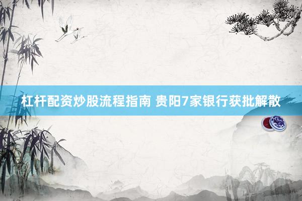杠杆配资炒股流程指南 贵阳7家银行获批解散
