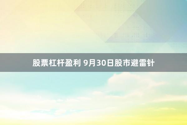 股票杠杆盈利 9月30日股市避雷针