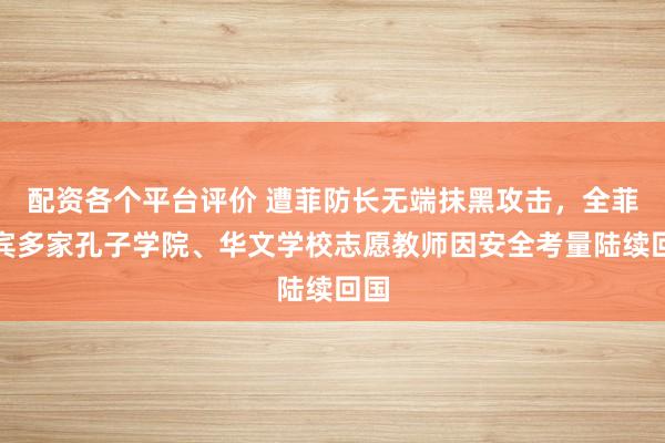 配资各个平台评价 遭菲防长无端抹黑攻击，全菲律宾多家孔子学院、华文学校志愿教师因安全考量陆续回国
