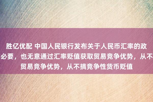 胜亿优配 中国人民银行发布关于人民币汇率的政策立场：中国没有必要，也无意通过汇率贬值获取贸易竞争优势，从不搞竞争性货币贬值