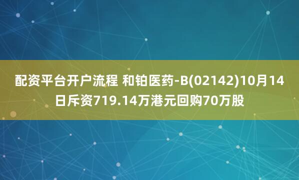 配资平台开户流程 和铂医药-B(02142)10月14日斥资719.14万港元回购70万股