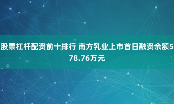 股票杠杆配资前十排行 南方乳业上市首日融资余额578.76万元
