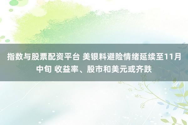 指数与股票配资平台 美银料避险情绪延续至11月中旬 收益率、股市和美元或齐跌
