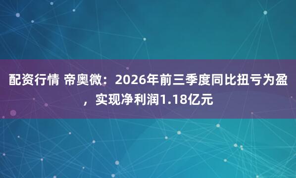 配资行情 帝奥微：2026年前三季度同比扭亏为盈，实现净利润1.18亿元