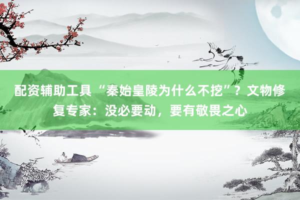 配资辅助工具 “秦始皇陵为什么不挖”？文物修复专家：没必要动，要有敬畏之心